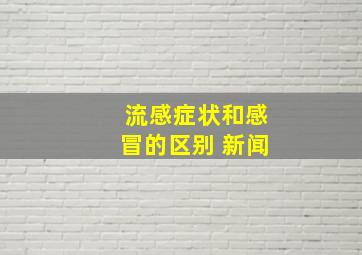 流感症状和感冒的区别 新闻